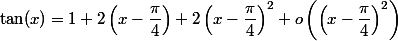 
 \\ \tan(x)=1+2 \left(x-\dfrac{\pi }{4}\right)+2 \left(x-\dfrac{\pi }{4}\right)^{2}+o\left(\left(x-\dfrac{\pi }{4}\right)^{2}\right)\right)
 \\ 